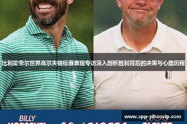 比利霍雪尔世界高尔夫锦标赛表现专访深入剖析胜利背后的决策与心路历程