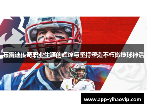 布雷迪传奇职业生涯的辉煌与坚持塑造不朽橄榄球神话