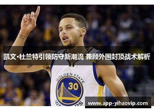 凯文·杜兰特引领防守新潮流 兼顾外围封顶战术解析