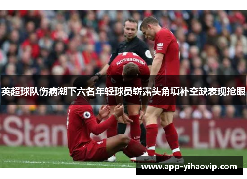 英超球队伤病潮下六名年轻球员崭露头角填补空缺表现抢眼