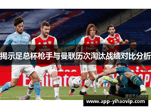 揭示足总杯枪手与曼联历次淘汰战绩对比分析