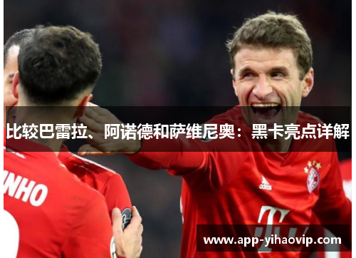 比较巴雷拉、阿诺德和萨维尼奥：黑卡亮点详解