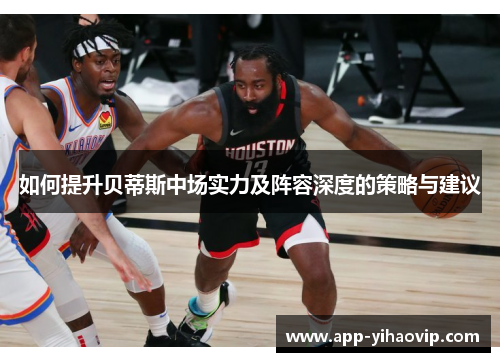 如何提升贝蒂斯中场实力及阵容深度的策略与建议