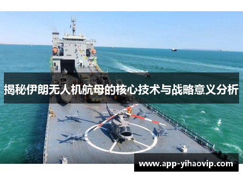 揭秘伊朗无人机航母的核心技术与战略意义分析