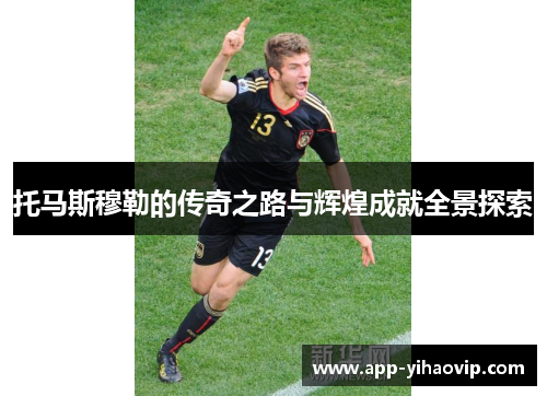 托马斯穆勒的传奇之路与辉煌成就全景探索