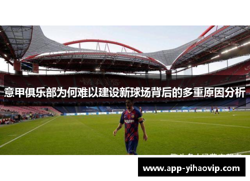 意甲俱乐部为何难以建设新球场背后的多重原因分析