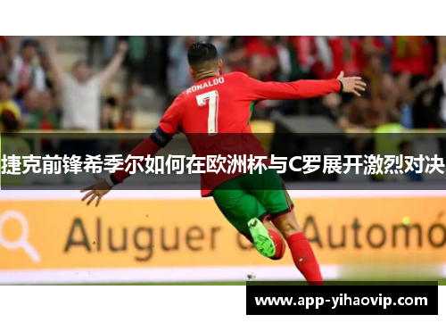 捷克前锋希季尔如何在欧洲杯与C罗展开激烈对决