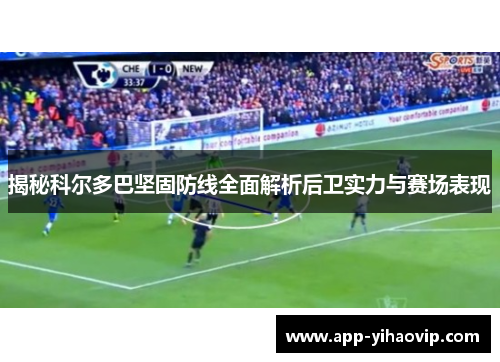 揭秘科尔多巴坚固防线全面解析后卫实力与赛场表现