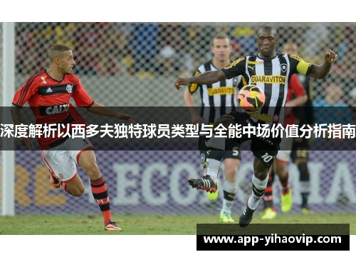 深度解析以西多夫独特球员类型与全能中场价值分析指南