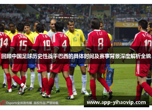 回顾中国足球历史性战平巴西的具体时间及赛事背景深度解析全貌